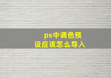 ps中调色预设应该怎么导入