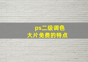 ps二级调色大片免费的特点