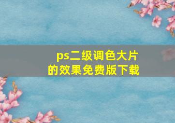 ps二级调色大片的效果免费版下载