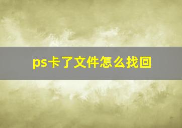 ps卡了文件怎么找回