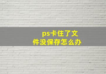 ps卡住了文件没保存怎么办