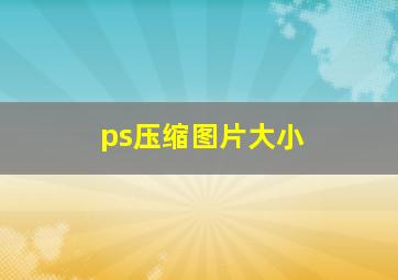 ps压缩图片大小