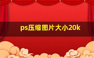 ps压缩图片大小20k