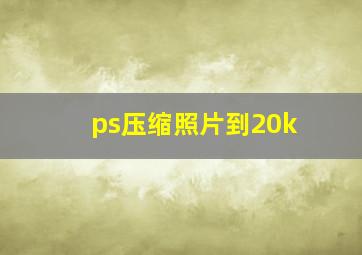 ps压缩照片到20k