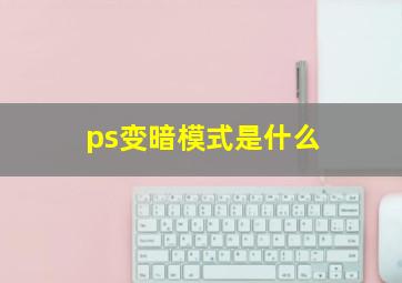 ps变暗模式是什么