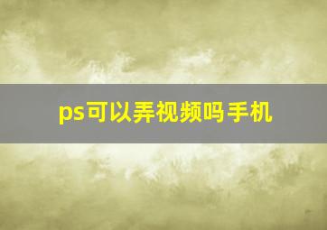 ps可以弄视频吗手机