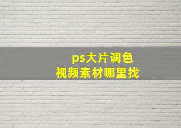 ps大片调色视频素材哪里找