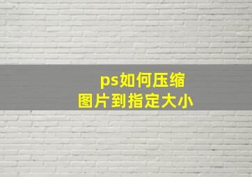 ps如何压缩图片到指定大小