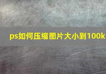 ps如何压缩图片大小到100k