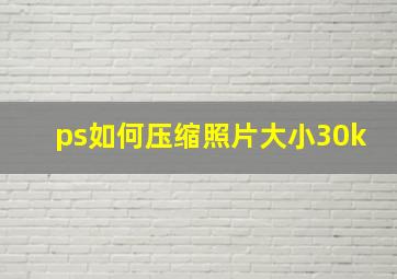 ps如何压缩照片大小30k