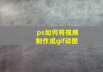 ps如何将视频制作成gif动图