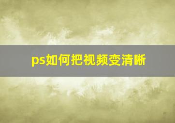 ps如何把视频变清晰