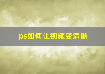 ps如何让视频变清晰