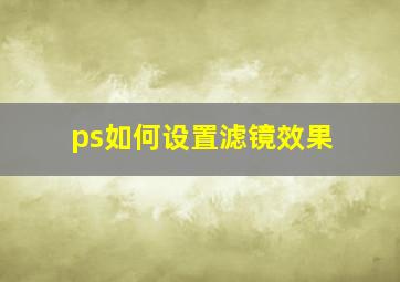 ps如何设置滤镜效果