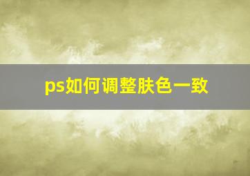 ps如何调整肤色一致