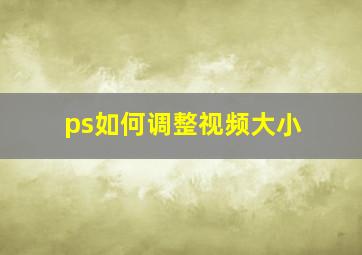 ps如何调整视频大小