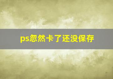 ps忽然卡了还没保存