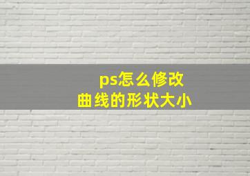 ps怎么修改曲线的形状大小