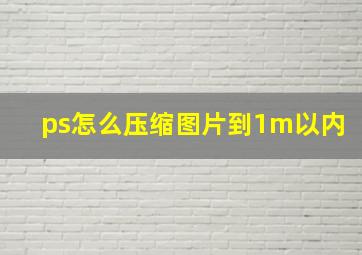 ps怎么压缩图片到1m以内