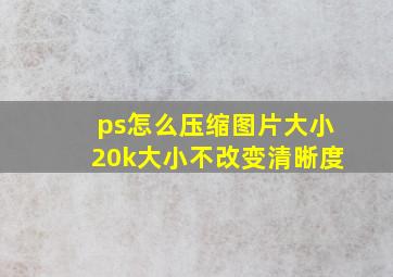 ps怎么压缩图片大小20k大小不改变清晰度