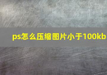 ps怎么压缩图片小于100kb