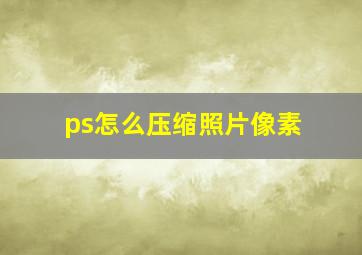 ps怎么压缩照片像素