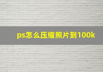 ps怎么压缩照片到100k