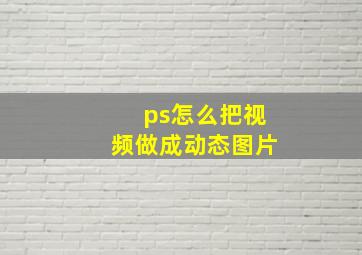 ps怎么把视频做成动态图片