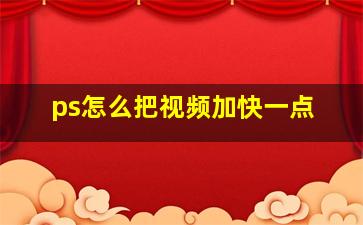 ps怎么把视频加快一点