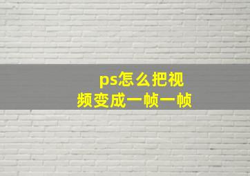 ps怎么把视频变成一帧一帧