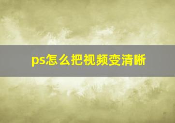 ps怎么把视频变清晰