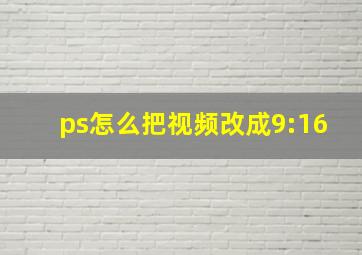 ps怎么把视频改成9:16