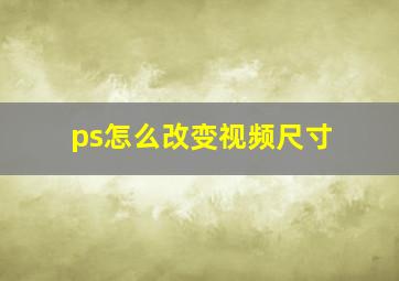 ps怎么改变视频尺寸