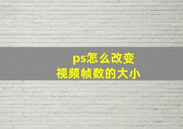 ps怎么改变视频帧数的大小