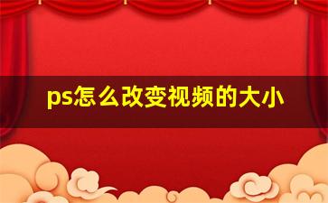 ps怎么改变视频的大小