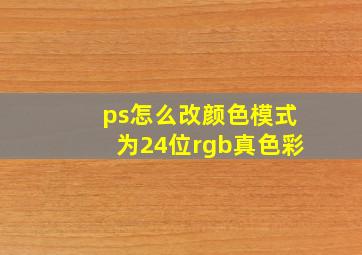 ps怎么改颜色模式为24位rgb真色彩