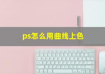 ps怎么用曲线上色