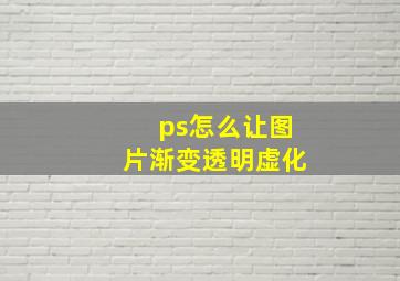 ps怎么让图片渐变透明虚化