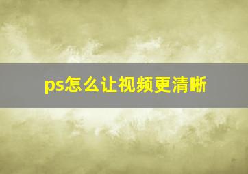 ps怎么让视频更清晰