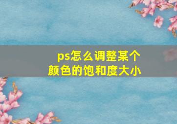 ps怎么调整某个颜色的饱和度大小