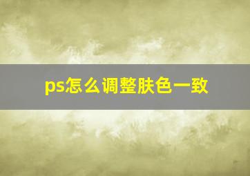 ps怎么调整肤色一致