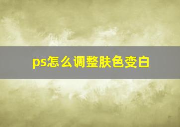 ps怎么调整肤色变白