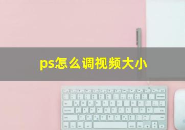 ps怎么调视频大小