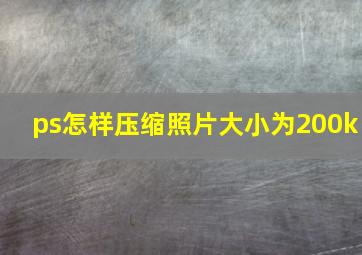 ps怎样压缩照片大小为200k