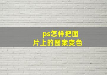 ps怎样把图片上的图案变色