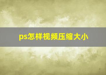 ps怎样视频压缩大小