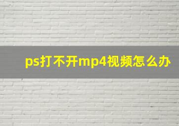 ps打不开mp4视频怎么办