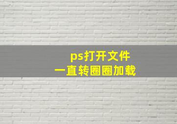 ps打开文件一直转圈圈加载