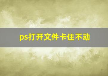 ps打开文件卡住不动