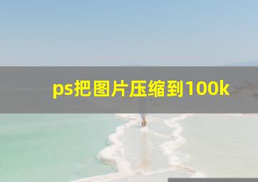 ps把图片压缩到100k